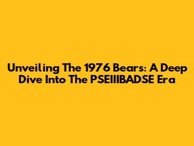 Unveiling The 1976 Bears: A Deep Dive Into The PSEIIIBADSE Era