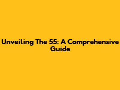 Unveiling The 55: A Comprehensive Guide