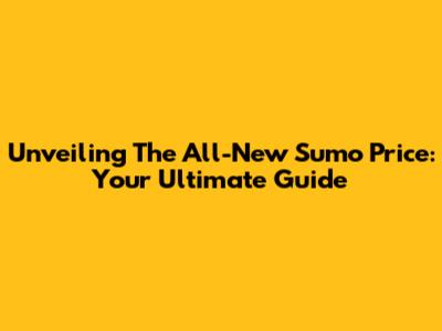 Unveiling The All-New Sumo Price: Your Ultimate Guide