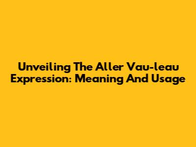 Unveiling The Aller Vau-l'eau Expression: Meaning And Usage