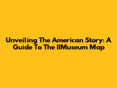 Unveiling The American Story: A Guide To The IIMuseum Map