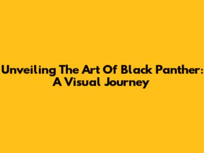 Unveiling The Art Of Black Panther: A Visual Journey