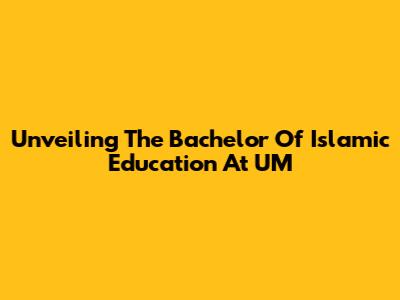 Unveiling The Bachelor Of Islamic Education At UM