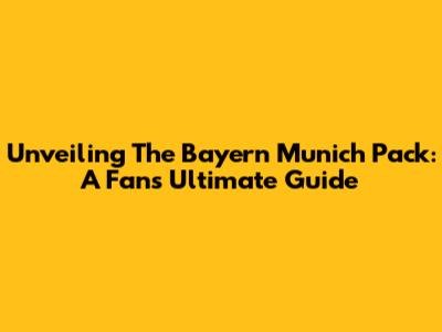 Unveiling The Bayern Munich Pack: A Fan's Ultimate Guide
