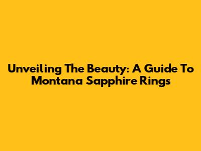 Unveiling The Beauty: A Guide To Montana Sapphire Rings