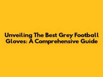 Unveiling The Best Grey Football Gloves: A Comprehensive Guide