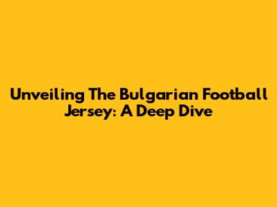 Unveiling The Bulgarian Football Jersey: A Deep Dive