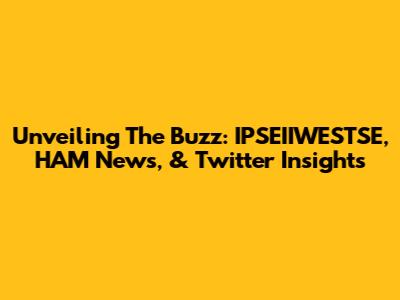 Unveiling The Buzz: IPSEIIWESTSE, HAM News, & Twitter Insights