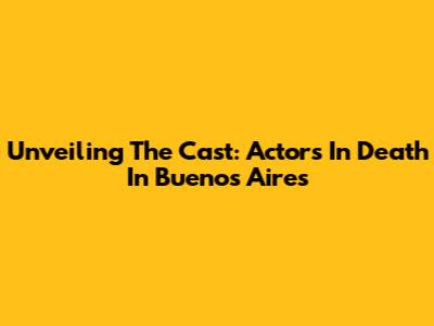 Unveiling The Cast: Actors In Death In Buenos Aires
