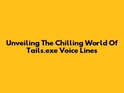 Unveiling The Chilling World Of Tails.exe Voice Lines