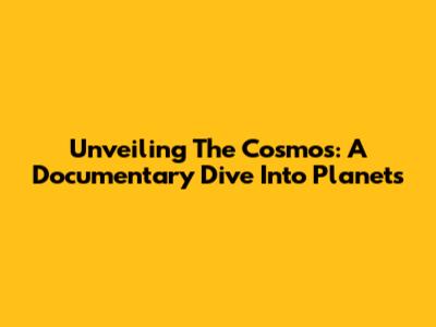 Unveiling The Cosmos: A Documentary Dive Into Planets