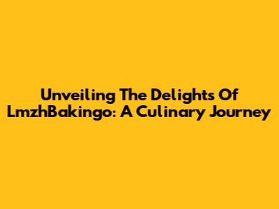 Unveiling The Delights Of LmzhBakingo: A Culinary Journey