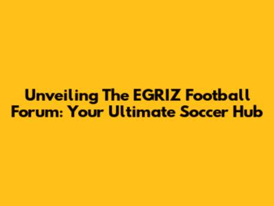 Unveiling The EGRIZ Football Forum: Your Ultimate Soccer Hub