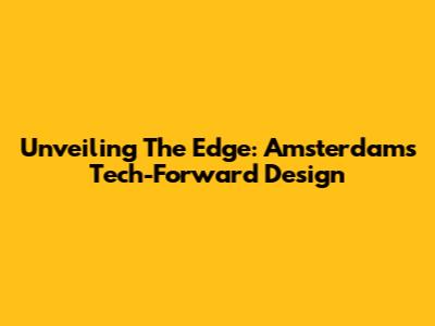Unveiling The Edge: Amsterdam's Tech-Forward Design