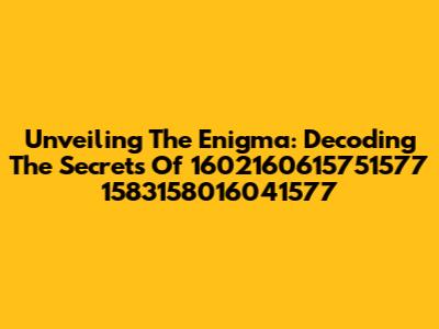 Unveiling The Enigma: Decoding The Secrets Of 1602160615751577 1583158016041577