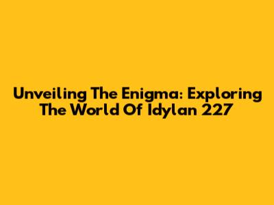 Unveiling The Enigma: Exploring The World Of Idylan 227