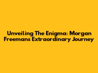 Unveiling The Enigma: Morgan Freeman's Extraordinary Journey