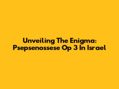 Unveiling The Enigma: Psepsenossese Op 3 In Israel