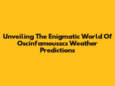 Unveiling The Enigmatic World Of Oscinfamoussc's Weather Predictions