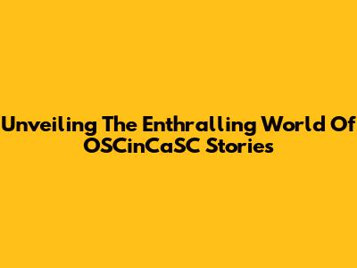 Unveiling The Enthralling World Of OSCinCaSC Stories