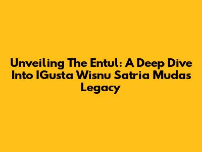 Unveiling The Entul: A Deep Dive Into IGusta Wisnu Satria Muda's Legacy