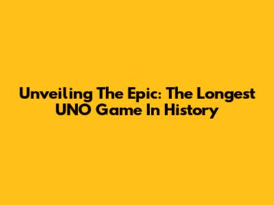 Unveiling The Epic: The Longest UNO Game In History