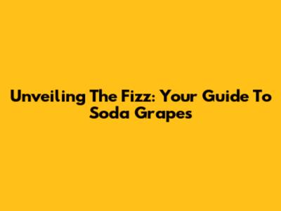 Unveiling The Fizz: Your Guide To Soda Grapes
