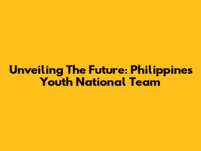 Unveiling The Future: Philippines Youth National Team