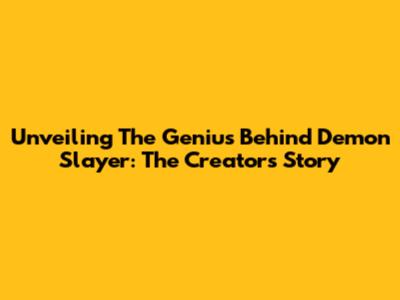 Unveiling The Genius Behind Demon Slayer: The Creator's Story
