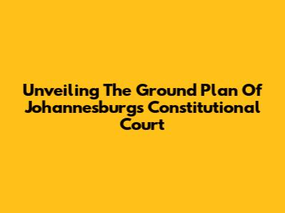 Unveiling The Ground Plan Of Johannesburg's Constitutional Court