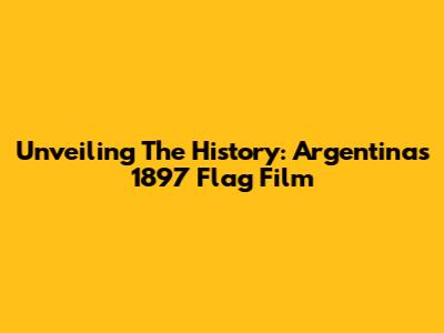 Unveiling The History: Argentina's 1897 Flag Film