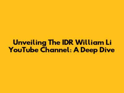 Unveiling The IDR William Li YouTube Channel: A Deep Dive