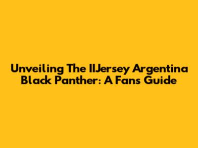 Unveiling The IIJersey Argentina Black Panther: A Fan's Guide