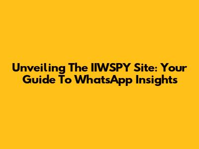 Unveiling The IIWSPY Site: Your Guide To WhatsApp Insights