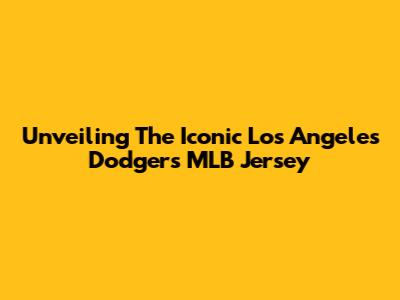 Unveiling The Iconic Los Angeles Dodgers MLB Jersey