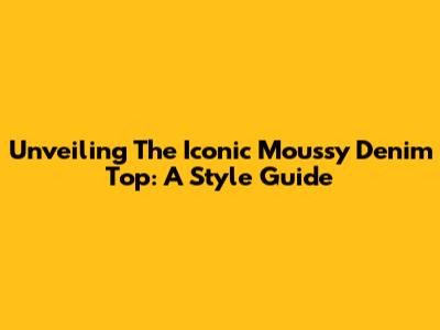 Unveiling The Iconic Moussy Denim Top: A Style Guide