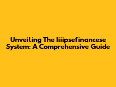 Unveiling The Iiiipsefinancese System: A Comprehensive Guide