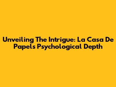 Unveiling The Intrigue: La Casa De Papel's Psychological Depth