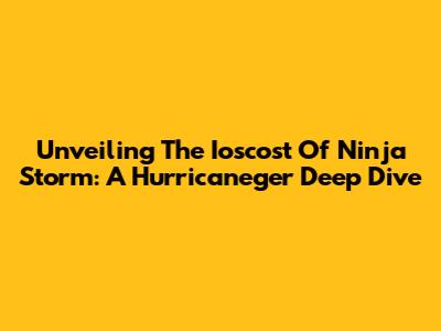 Unveiling The Ioscost Of Ninja Storm: A Hurricaneger Deep Dive