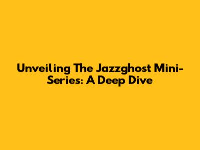 Unveiling The Jazzghost Mini-Series: A Deep Dive