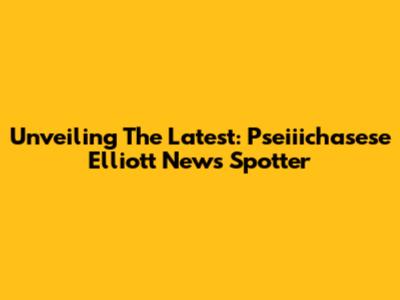 Unveiling The Latest: Pseiiichasese Elliott News Spotter