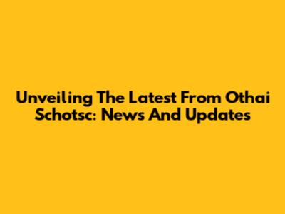 Unveiling The Latest From Othai Schotsc: News And Updates