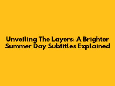 Unveiling The Layers: A Brighter Summer Day Subtitles Explained