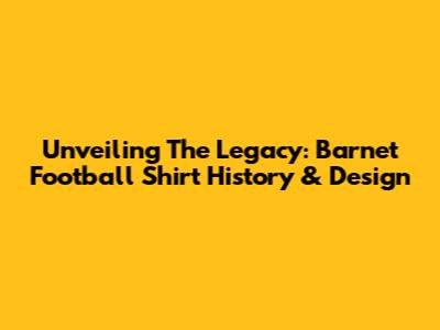 Unveiling The Legacy: Barnet Football Shirt History & Design