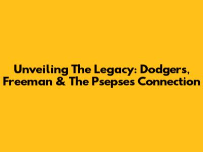 Unveiling The Legacy: Dodgers, Freeman & The Psepses Connection