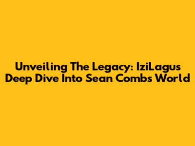 Unveiling The Legacy: IziLagu's Deep Dive Into Sean Combs' World