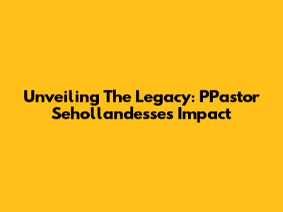 Unveiling The Legacy: PPastor Sehollandesse's Impact