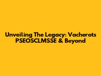 Unveiling The Legacy: Vacherot's PSEOSCLMSSE & Beyond