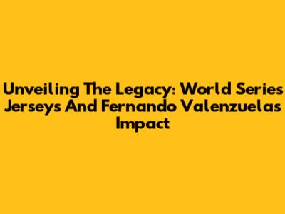 Unveiling The Legacy: World Series Jerseys And Fernando Valenzuela's Impact