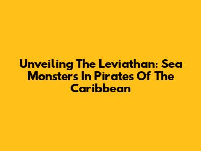 Unveiling The Leviathan: Sea Monsters In Pirates Of The Caribbean